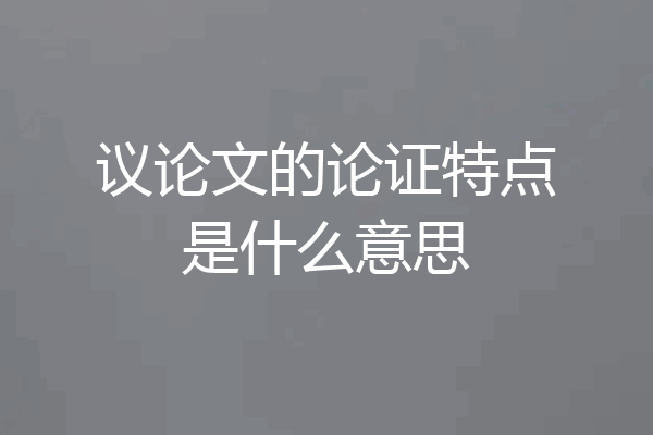 议论文的论证特点是什么意思