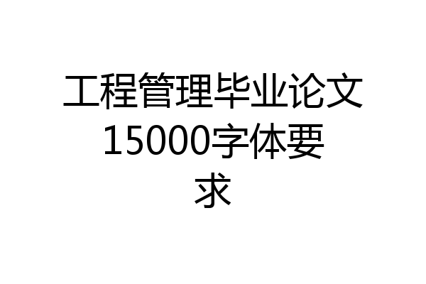 工程管理毕业论文15000字体要求