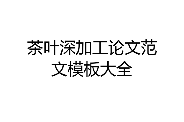 茶叶深加工论文范文模板大全