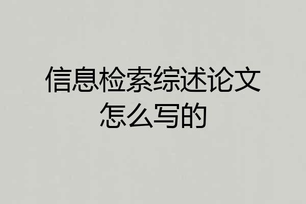 信息检索综述论文怎么写的