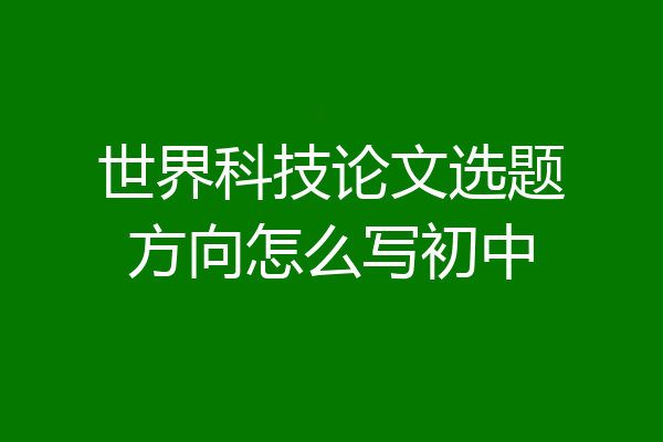 世界科技论文选题方向怎么写初中