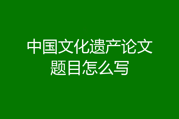 中国文化遗产论文题目怎么写