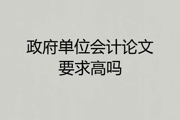 政府单位会计论文要求高吗