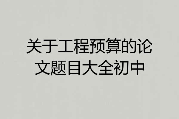 关于工程预算的论文题目大全初中