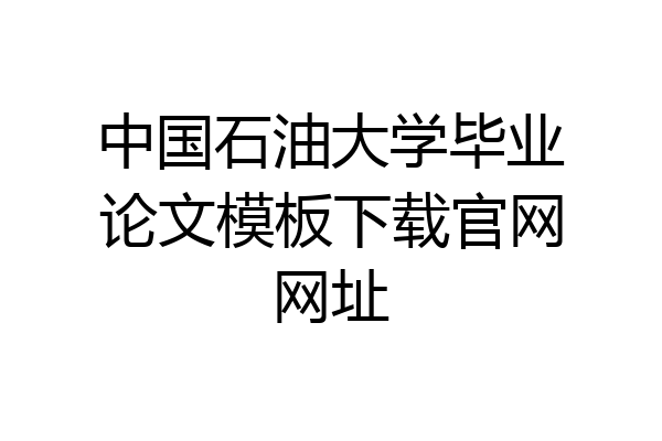 中国石油大学毕业论文模板下载官网网址