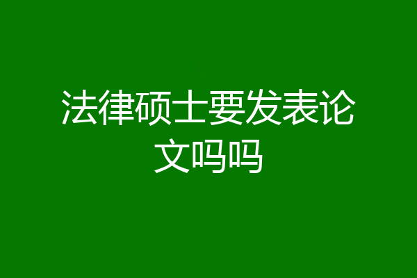 法律硕士要发表论文吗吗