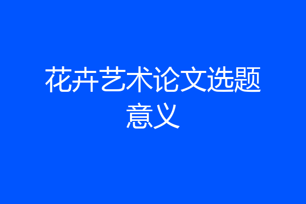 花卉艺术论文选题意义