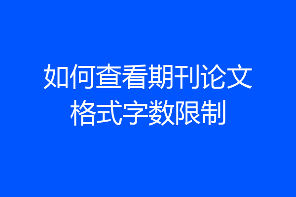 如何查看期刊论文格式字数限制