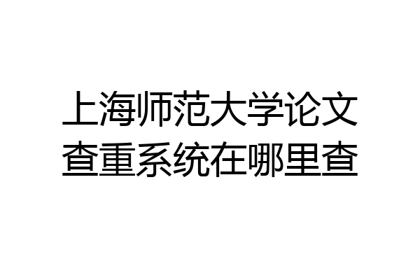 上海师范大学论文查重系统在哪里查