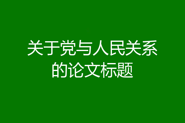 关于党与人民关系的论文标题