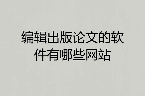 编辑出版论文的软件有哪些网站