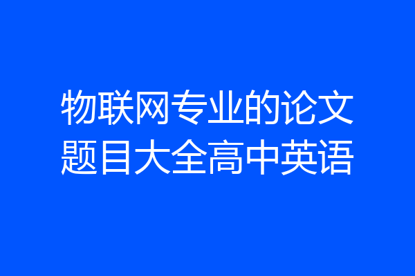 物联网专业的论文题目大全高中英语