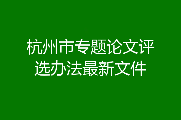 杭州市专题论文评选办法最新文件