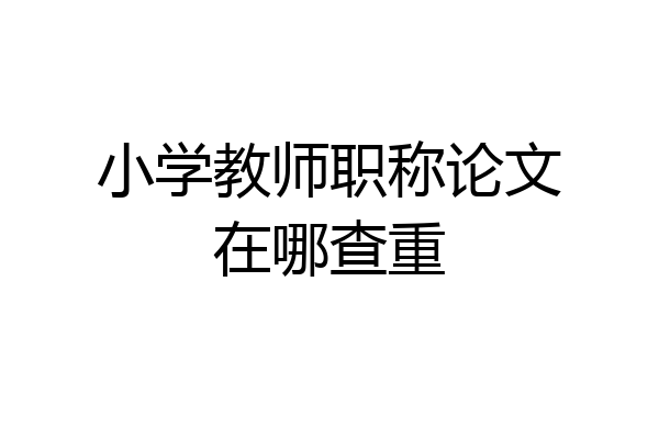 小学教师职称论文在哪查重
