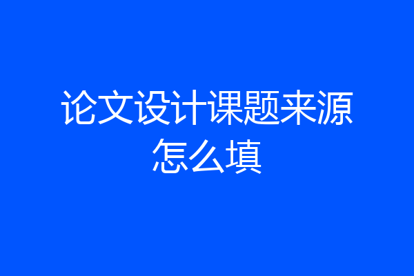 论文设计课题来源怎么填