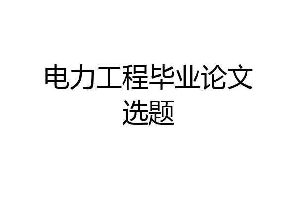 电力工程毕业论文选题