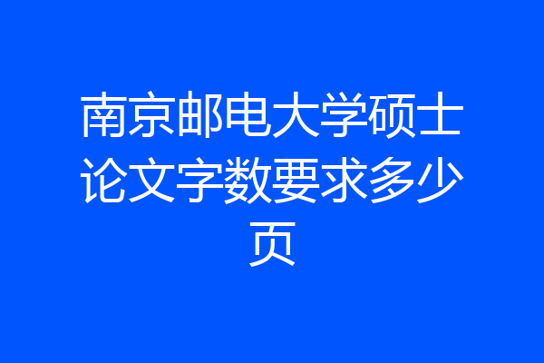 南京邮电大学硕士论文字数要求多少页