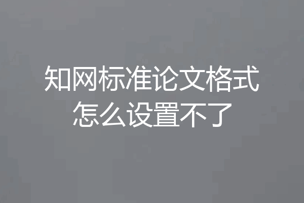 知网标准论文格式怎么设置不了