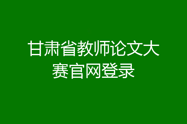 甘肃省教师论文大赛官网登录