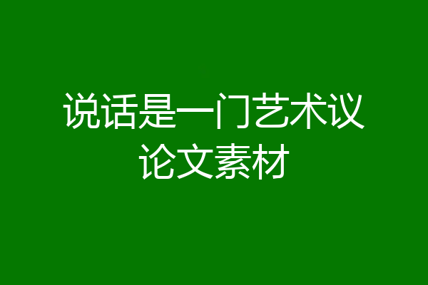 说话是一门艺术议论文素材