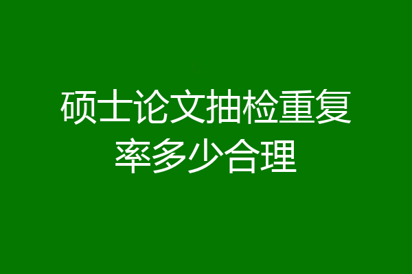 硕士论文抽检重复率多少合理