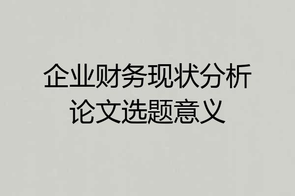 企业财务现状分析论文选题意义