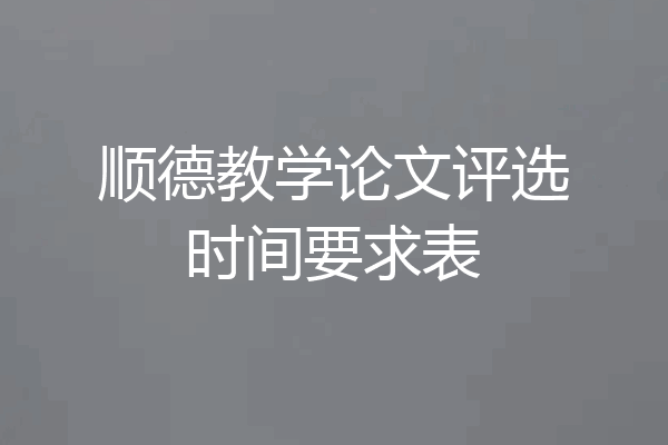 顺德教学论文评选时间要求表