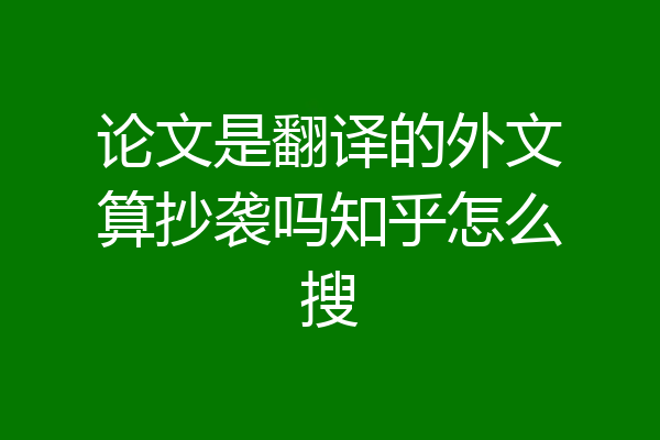 论文是翻译的外文算抄袭吗知乎怎么搜