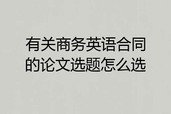 有关商务英语合同的论文选题怎么选