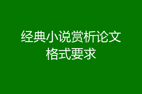 经典小说赏析论文格式要求