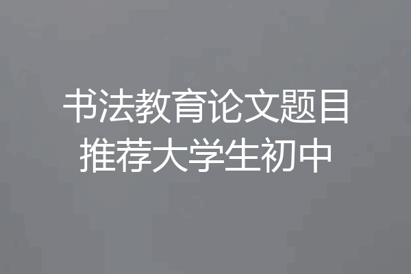 书法教育论文题目推荐大学生初中