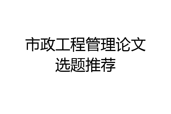市政工程管理论文选题推荐