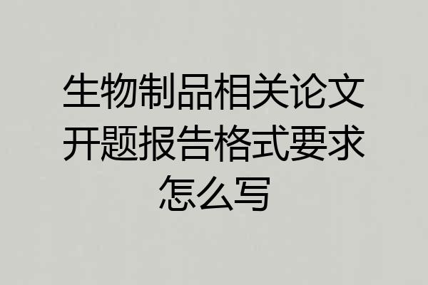 生物制品相关论文开题报告格式要求怎么写
