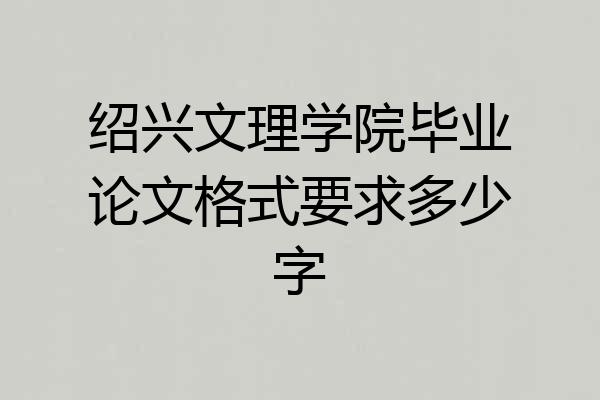 绍兴文理学院毕业论文格式要求多少字