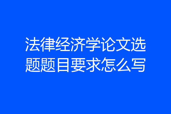 法律经济学论文选题题目要求怎么写