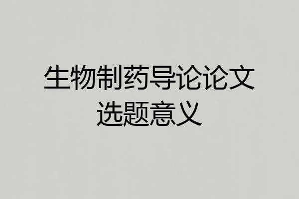 生物制药导论论文选题意义