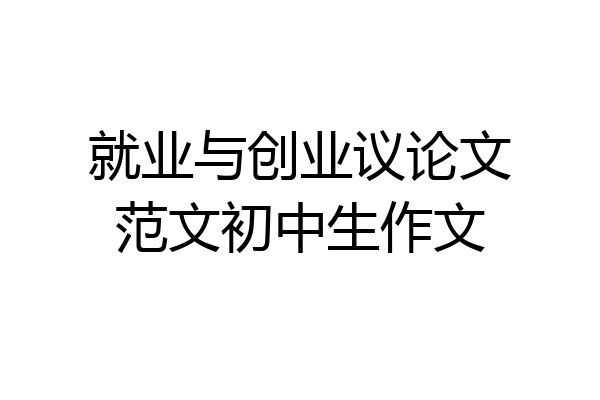 就业与创业议论文范文初中生作文