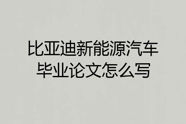 比亚迪新能源汽车毕业论文怎么写