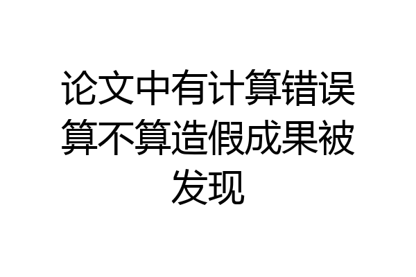 论文中有计算错误算不算造假成果被发现