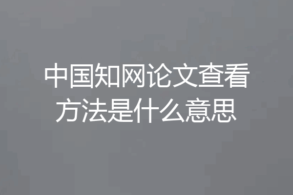 中国知网论文查看方法是什么意思