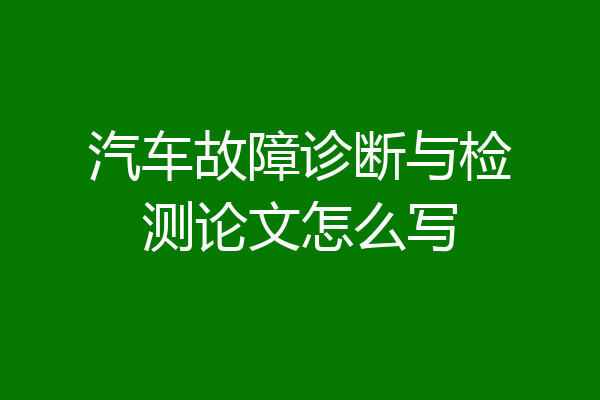 汽车故障诊断与检测论文怎么写