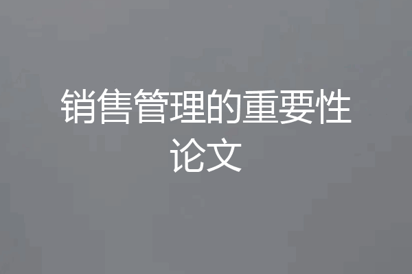 销售管理的重要性论文