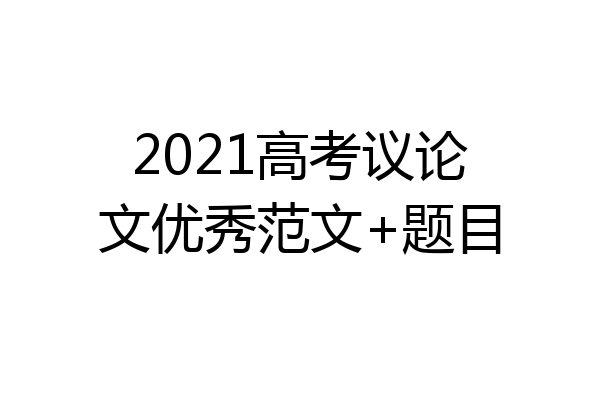 2021高考议论文优秀范文+题目