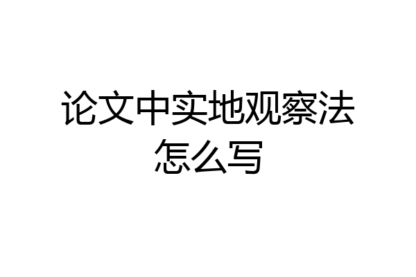 论文中实地观察法怎么写