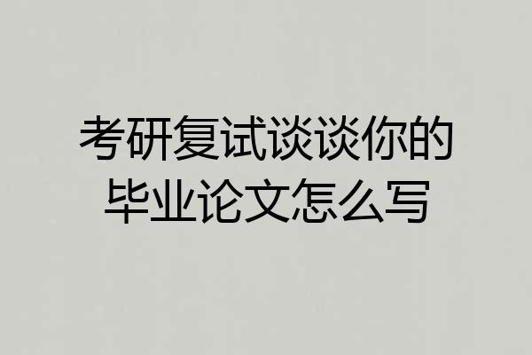 考研复试谈谈你的毕业论文怎么写