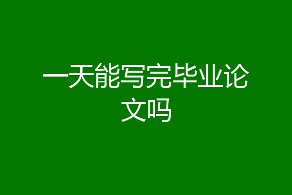 一天能写完毕业论文吗