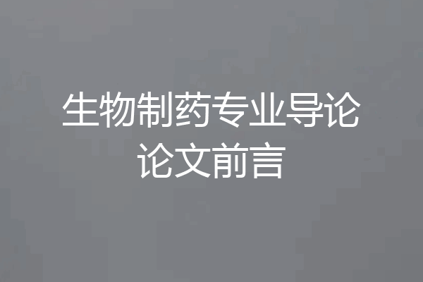 生物制药专业导论论文前言