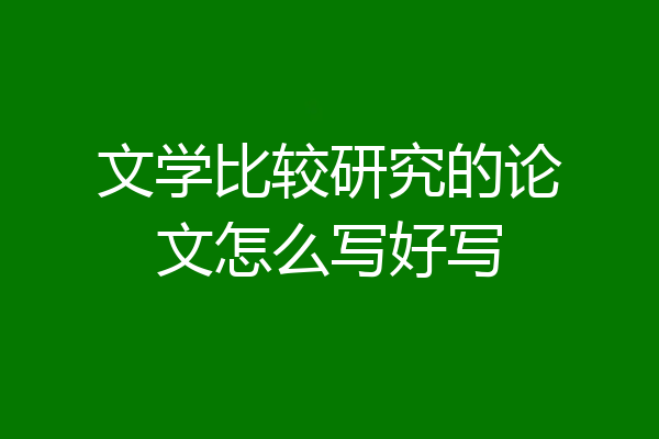 文学比较研究的论文怎么写好写