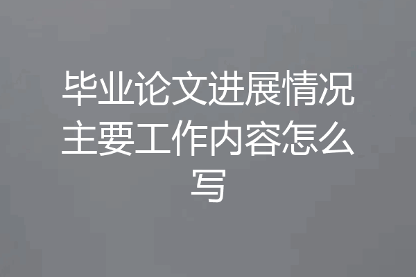 毕业论文进展情况主要工作内容怎么写