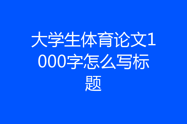 大学生体育论文1000字怎么写标题